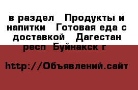  в раздел : Продукты и напитки » Готовая еда с доставкой . Дагестан респ.,Буйнакск г.